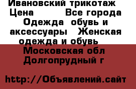 Ивановский трикотаж › Цена ­ 850 - Все города Одежда, обувь и аксессуары » Женская одежда и обувь   . Московская обл.,Долгопрудный г.